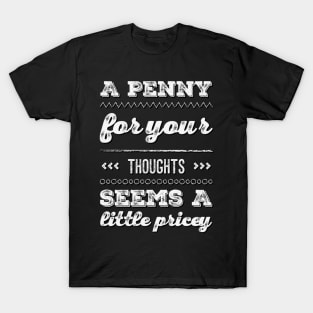 A penny for your thoughts seems a little pricey funny sarcastic saying T-Shirt